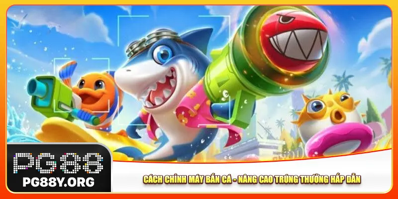 Cách Chỉnh Máy Bắn Cá - Cơ Hội Trúng Thưởng Hấp Dẫn